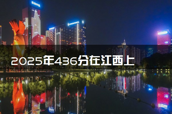 2025年436分在江西上什么大学好 近三年录取分数线是多少
