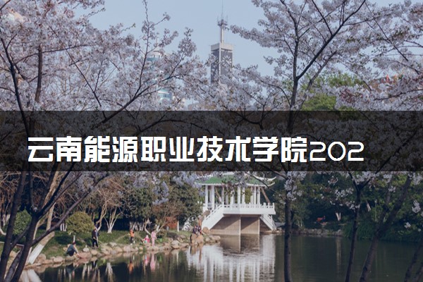 云南能源职业技术学院2025录取分数线整理 最低多少分可以考上