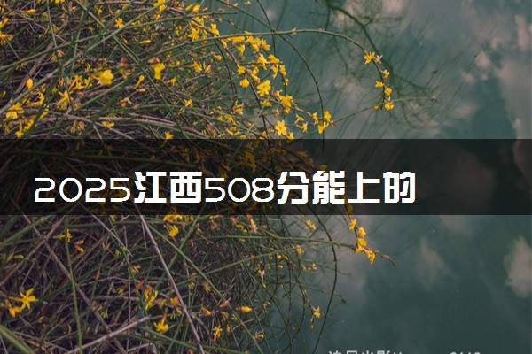 2025江西508分能上的大学有哪些 可以报考院校名单