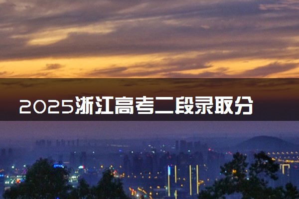 2025浙江高考二段录取分数线预估 今年分数线会降吗