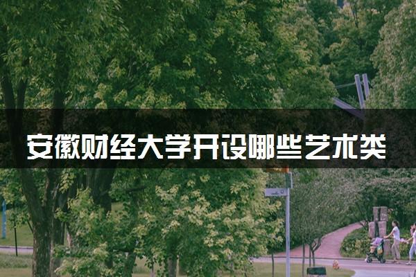 安徽财经大学开设哪些艺术类专业 什么专业前景好