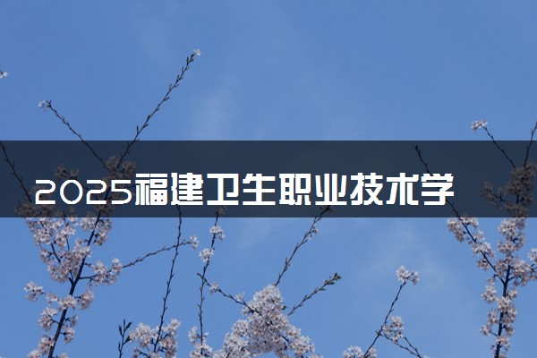 2025福建卫生职业技术学院录取分数线是多少 各省最低分数线汇总