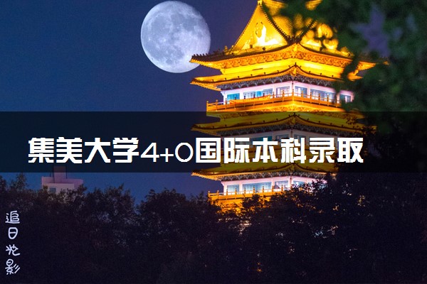 集美大学4+0国际本科录取分数线 最低多少分能上