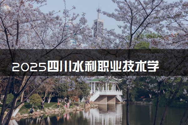 2025四川水利职业技术学院录取分数线是多少 各省最低分数线汇总