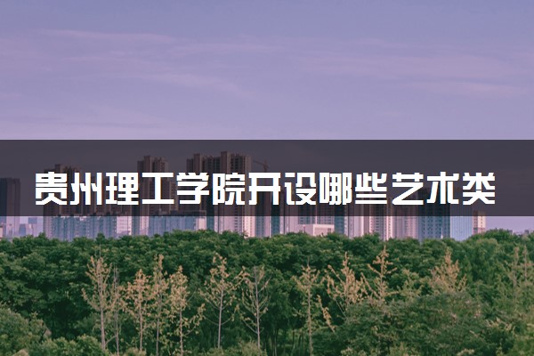 贵州理工学院开设哪些艺术类专业 什么专业前景好