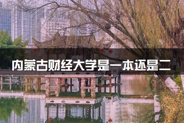 内蒙古财经大学是一本还是二本 算好大学吗