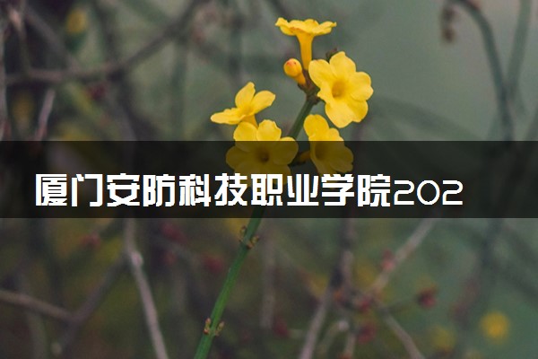 厦门安防科技职业学院2025录取分数线整理 最低多少分可以考上