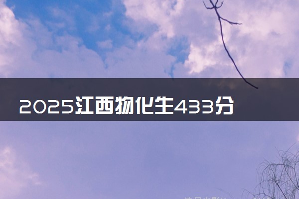 2025江西物化生433分左右能上什么大学 可以报考的院校名单