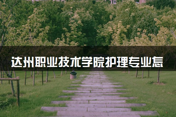达州职业技术学院护理专业怎么样 录取分数线多少