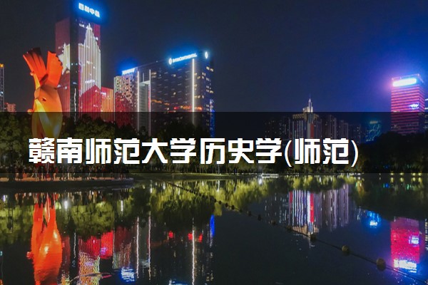 赣南师范大学历史学（师范）专业怎么样 录取分数线多少