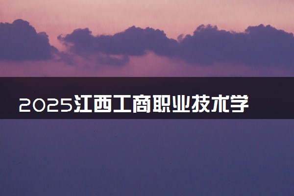 2025江西工商职业技术学院录取分数线是多少 各省最低分数线汇总