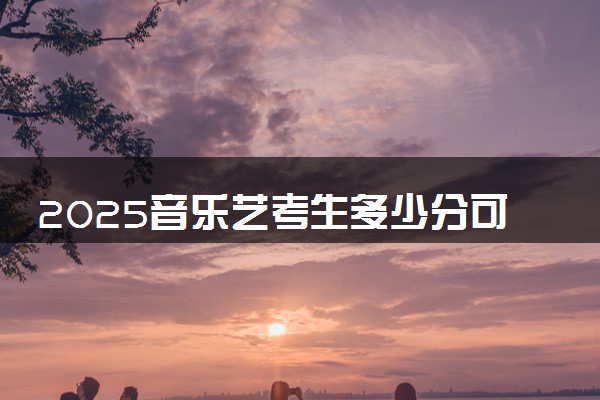 2025音乐艺考生多少分可以报湖南吉利汽车职业技术学院