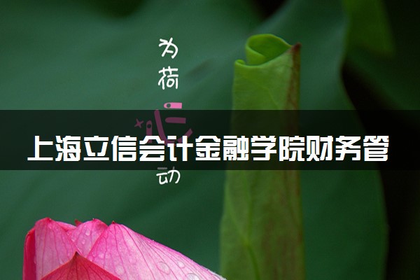上海立信会计金融学院财务管理专业怎么样 录取分数线多少