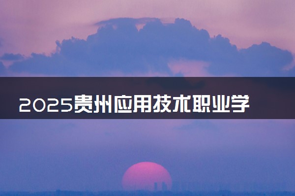 2025贵州应用技术职业学院录取分数线是多少 各省最低分数线汇总