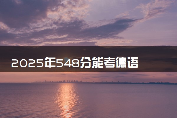 2025年548分能考德语专业吗 548分德语专业大学推荐