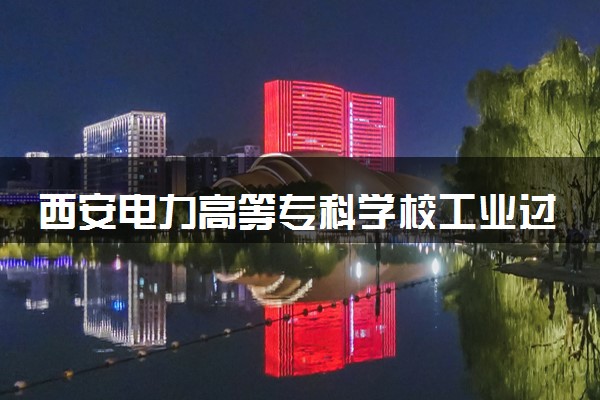 西安电力高等专科学校工业过程自动化技术专业怎么样 录取分数线多少