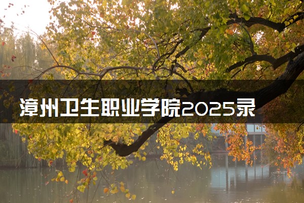 漳州卫生职业学院2025录取分数线整理 最低多少分可以考上
