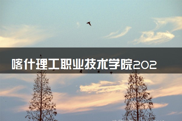 喀什理工职业技术学院2025录取分数线整理 最低多少分可以考上