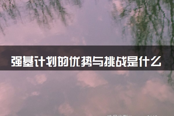 强基计划的优势与挑战是什么 值得报考吗