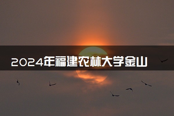 2024年福建农林大学金山学院热门专业全国排名 有哪些专业比较好