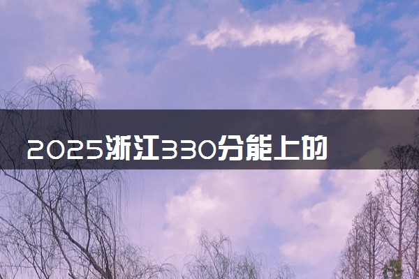 2025浙江330分能上的大学有哪些 可以报考院校名单