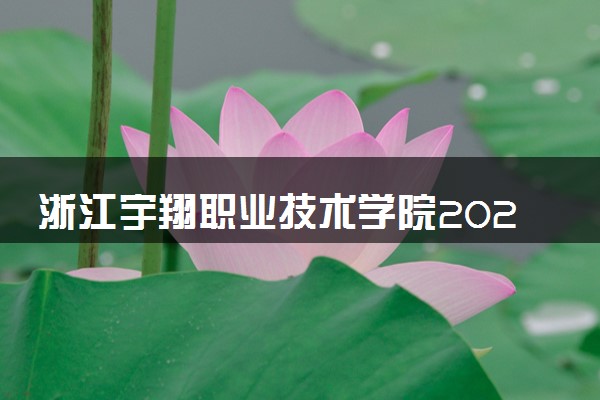 浙江宇翔职业技术学院2025录取分数线整理 最低多少分可以考上
