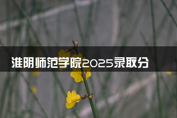 淮阴师范学院2025录取分数线整理 最低多少分可以考上