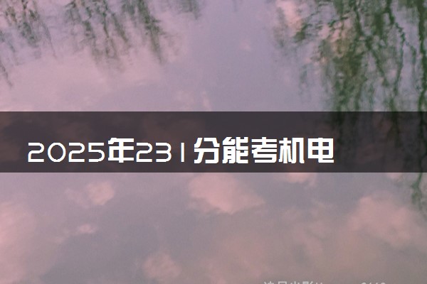 2025年231分能考机电一体化技术专业吗 231分机电一体化技术专业大学推荐