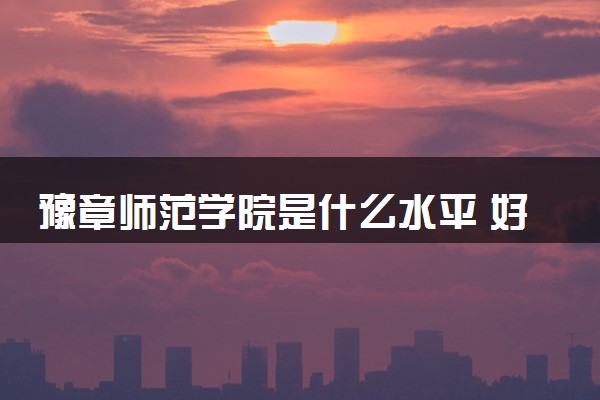 豫章师范学院是什么水平 好不好考