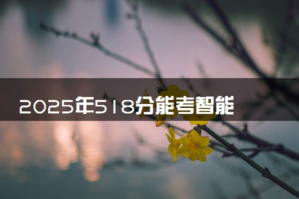 2025年518分能考智能建造专业吗 518分智能建造专业大学推荐