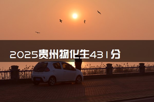 2025贵州物化生431分左右能上什么大学 可以报考的院校名单
