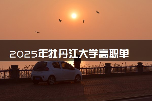 2025年牡丹江大学高职单招招生专业