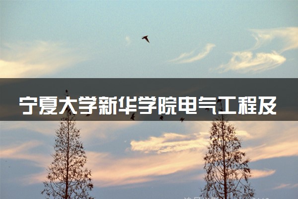宁夏大学新华学院电气工程及其自动化专业怎么样 录取分数线多少