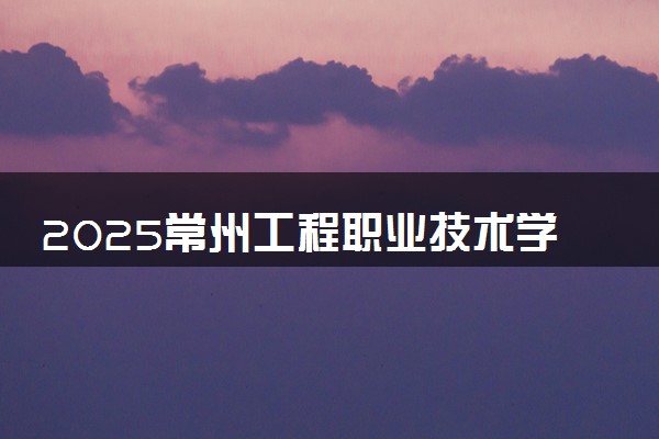 2025常州工程职业技术学院录取分数线是多少 各省最低分数线汇总