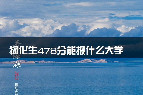 物化生478分能报什么大学 可选院校推荐