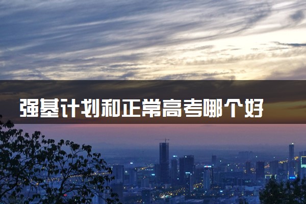 强基计划和正常高考哪个好 怎么选择