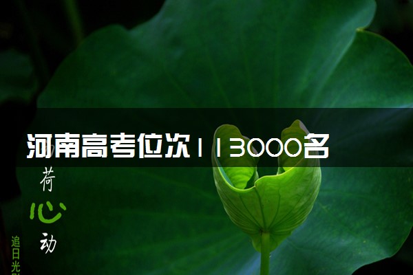 河南高考位次113000名左右报什么大学好（2025年参考）