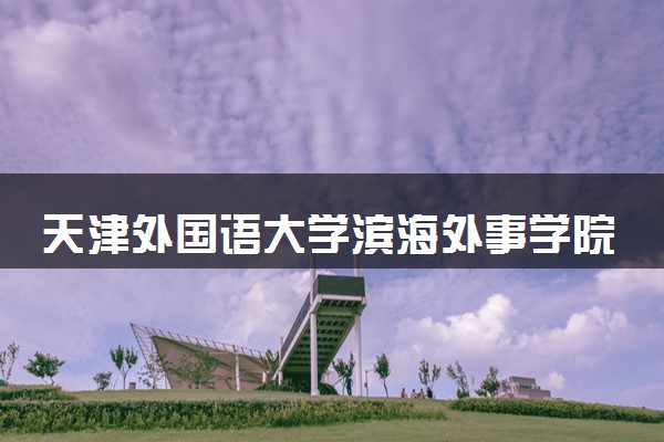 天津外国语大学滨海外事学院德语专业怎么样 录取分数线多少