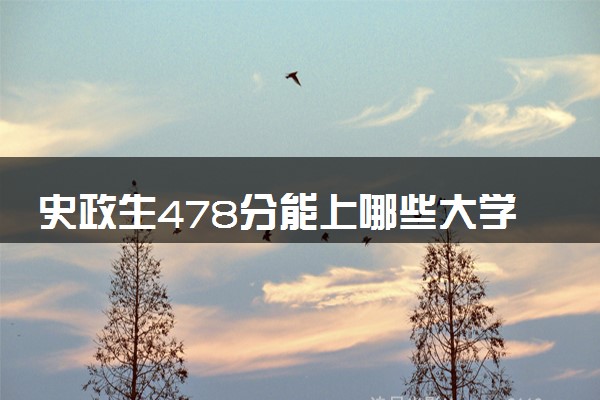 史政生478分能上哪些大学 怎么填报志愿
