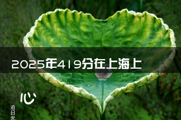 2025年419分在上海上什么大学好 近三年录取分数线是多少