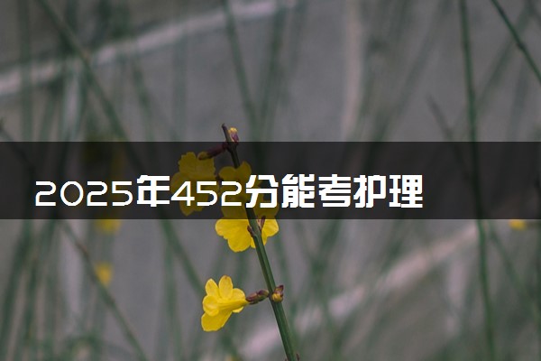 2025年452分能考护理专业吗 452分护理专业大学推荐