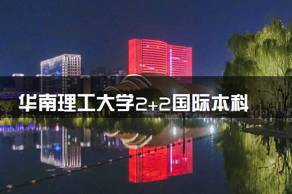 华南理工大学2+2国际本科好吗 值得读吗