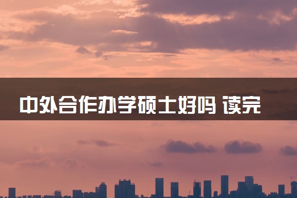 中外合作办学硕士好吗 读完能干什么