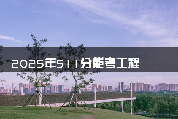 2025年511分能考工程造价专业吗 511分工程造价专业大学推荐