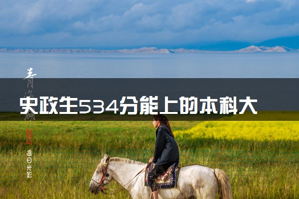 史政生534分能上的本科大学 怎么填报志愿