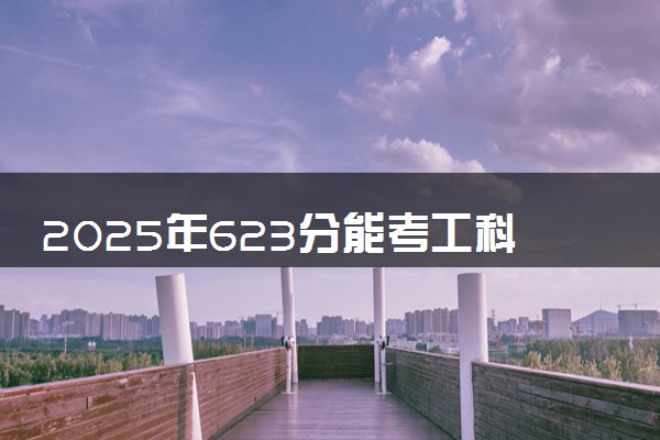 2025年623分能考工科试验班专业吗 623分工科试验班专业大学推荐
