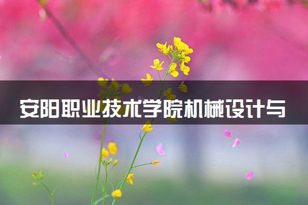 安阳职业技术学院机械设计与制造专业怎么样 录取分数线多少