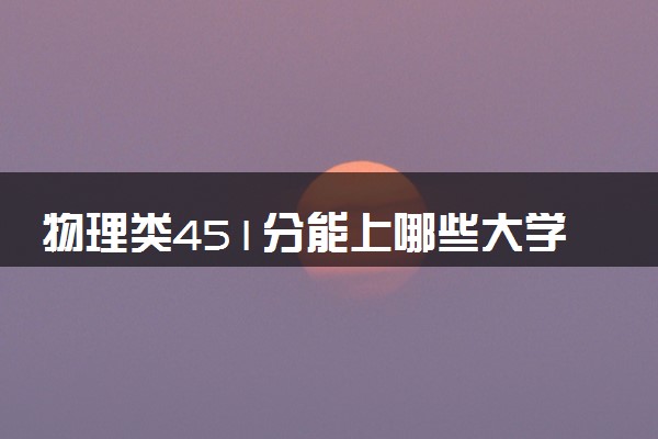 物理类451分能上哪些大学 各地院校推荐