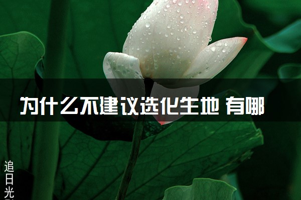 为什么不建议选化生地 有哪些原因