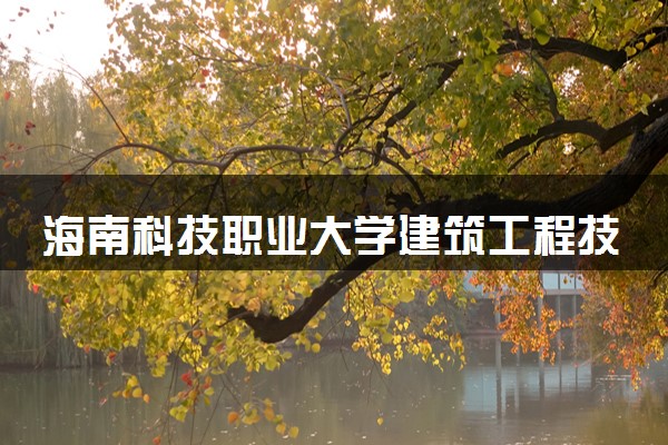 海南科技职业大学建筑工程技术专业怎么样 录取分数线多少
